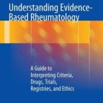 Understanding Evidence-Based Rheumatology: A Guide to Interpreting Criteria, Drugs, Trials, Registries, and Ethics