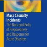 Mass Casualty Incidents 2016 : The Nuts and Bolts of Preparedness and Response for Acute Disasters