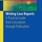 Writing Case Reports 2017 : A Practical Guide from Conception Through Publication