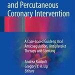 Atrial Fibrillation and Percutaneous Coronary Intervention 2017: A Case-Based Guide to Oral Anticoagulation, Antiplatelet Therapy and Stenting