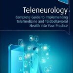 Teleneurology : Complete Guide to Implementing Telemedicine and Telebehavioral Health into Your Practice